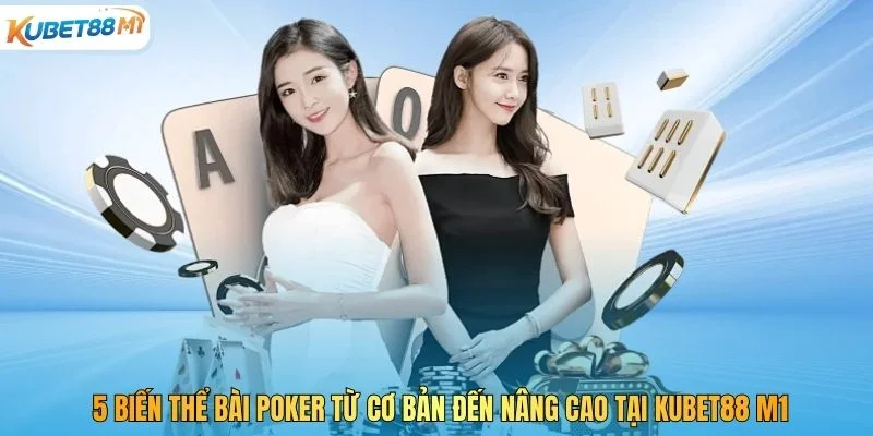 5 Biến Thể Bài Poker Từ Cơ Bản Đến Nâng Cao Tại Kubet M1