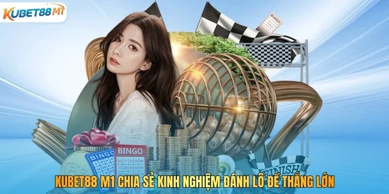 Kubet M1 Chia Sẻ Kinh Nghiệm Đánh Lô Đề Thắng Lớn 