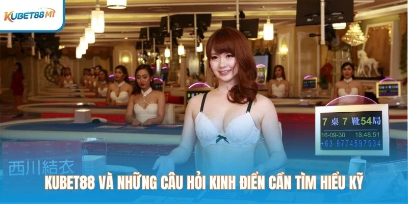 Kubet và những câu hỏi kinh điển cần tìm hiểu kỹ