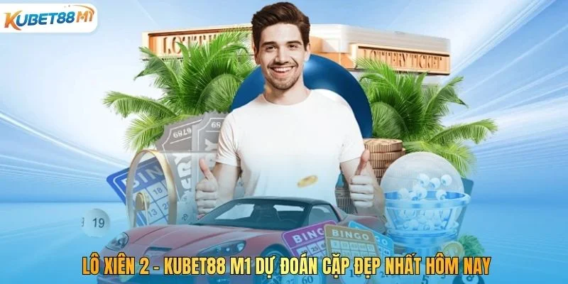 Lô Xiên 2 – Kubet M1 Dự Đoán Cặp Đẹp Nhất Hôm Nay