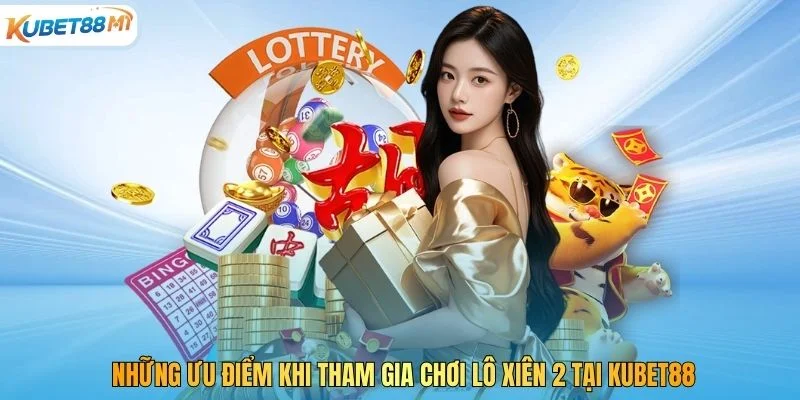 Những ưu điểm khi tham gia chơi lô xiên 2 tại Kubet