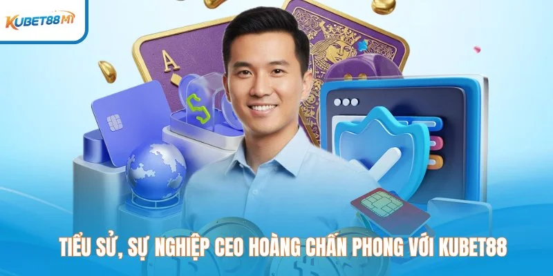 Tiểu sử, sự nghiệp CEO Hoàng Chấn Phong với Kubet M1