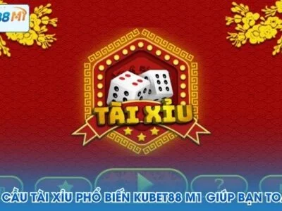 Các Loại Cầu Tài Xỉu Phổ Biến Kubet M1 Giúp Bạn Toàn Thắng