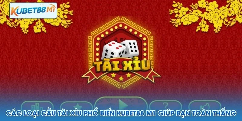 Các Loại Cầu Tài Xỉu Phổ Biến Kubet M1 Giúp Bạn Toàn Thắng