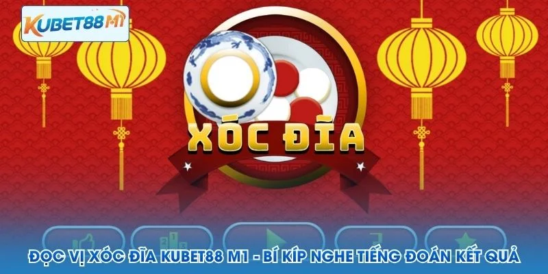 Đọc Vị Xóc Đĩa Kubet M1 - Bí Kíp Nghe Tiếng Đoán Kết Quả