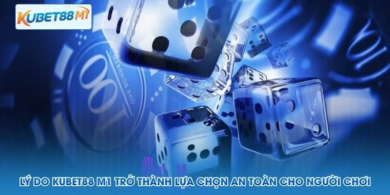 Lý do Kubet M1 trở thành lựa chọn an toàn cho người chơi