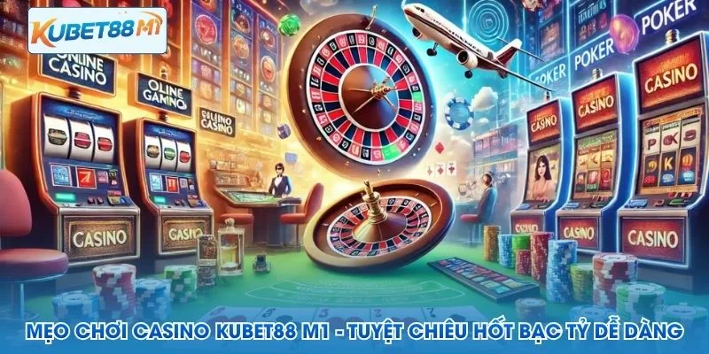 Mẹo Chơi Casino Kubet M1 - Tuyệt Chiêu Hốt Bạc Tỷ Dễ Dàng