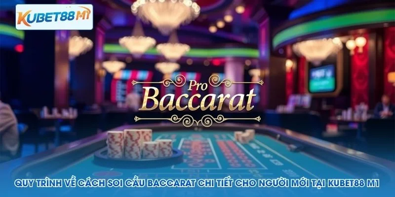 Quy trình về cách soi cầu Baccarat chi tiết cho người mới tại Kubet M1