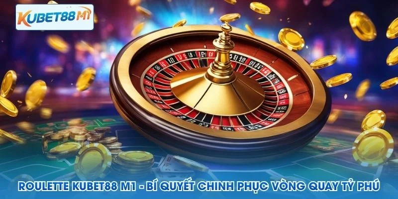 Roulette Kubet M1 - Bí Quyết Chinh Phục Vòng Quay Tỷ Phú