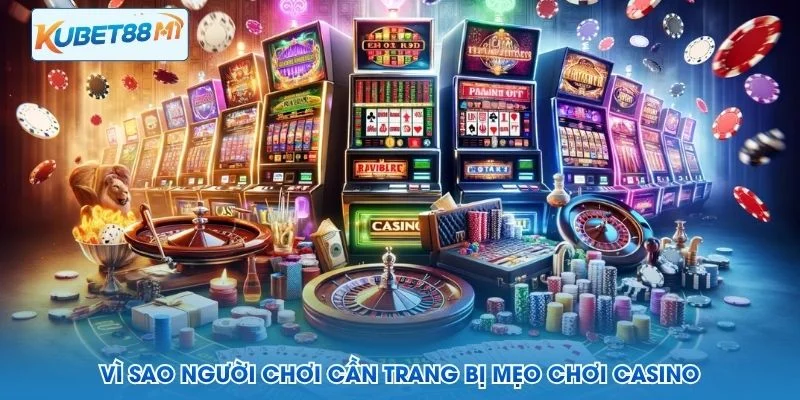 Vì sao người chơi cần trang bị mẹo chơi Casino